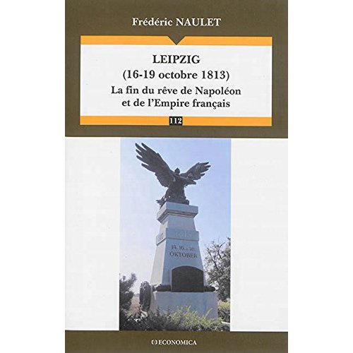 LEIPZIG (16-19 OCTOBRE 1813) - LA FIN DU REVE DE NAPOLEON ET DE L'EMPIRE FRANCAIS