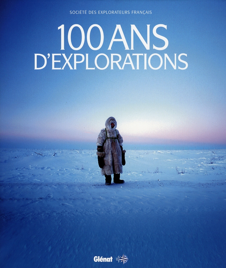100 ANS D'EXPLORATIONS - 1937-2007 LA SOCIETE DES EXPLORATEURS FRANCAIS