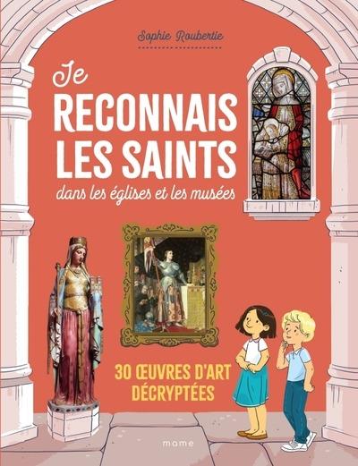 JE RECONNAIS LES SAINTS DANS LES EGLISES ET LES MUSEES. 30 UVRES D ART DECRYPTEES