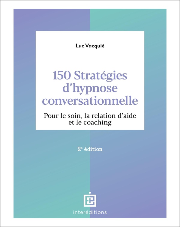 150 STRATEGIES D'HYPNOSE CONVERSATIONNELLE - 2E ED. - POUR LE SOIN, LA RELATION D'AIDE ET LE COACHIN