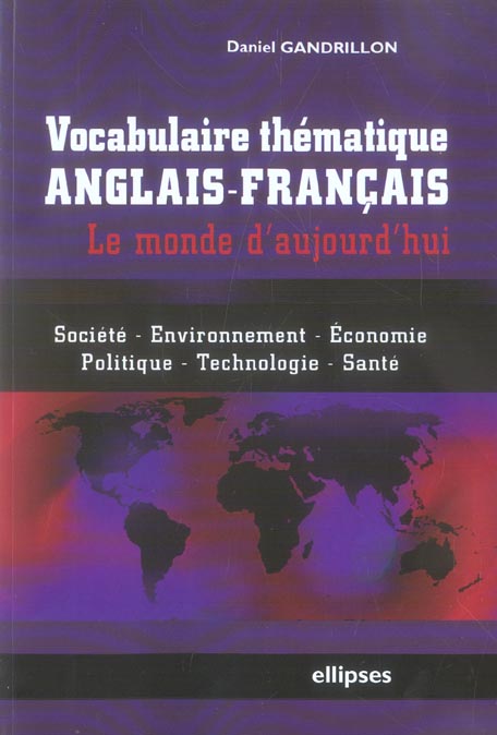 VOCABULAIRE THEMATIQUE ANGLAIS-FRANCAIS - LE MONDE D'AUJOURD'HUI - SOCIETE, ECONOMIE, ENVIRONNEMENT,