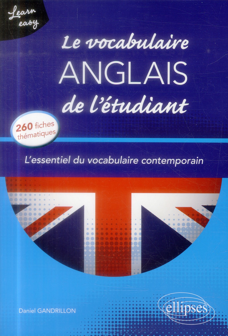 LEARN EASY  LE VOCABULAIRE ANGLAIS DE L ETUDIANT. L ESSENTIEL DU VOCABULAIRE GENERAL ET JOURNALISTI