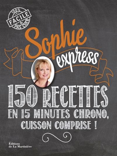 SOPHIE EXPRESS - 150 RECETTES EN 15 MINUTES CHRONO, CUISSON COMPRISE!