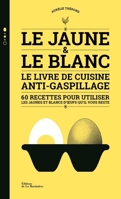 LE JAUNE ET LE BLANC - LE LIVRE DE CUISINE ANTI-GASPILLAGE