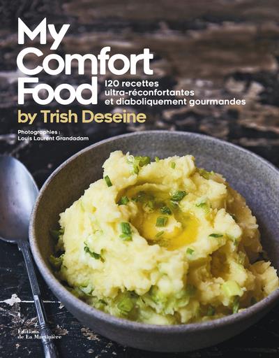 MY COMFORT FOOD BY TRISH DESEINE - 120 RECETTES ULTRA-RECONFORTANTES ET DIABOLIQUEMENT GOURMANDES