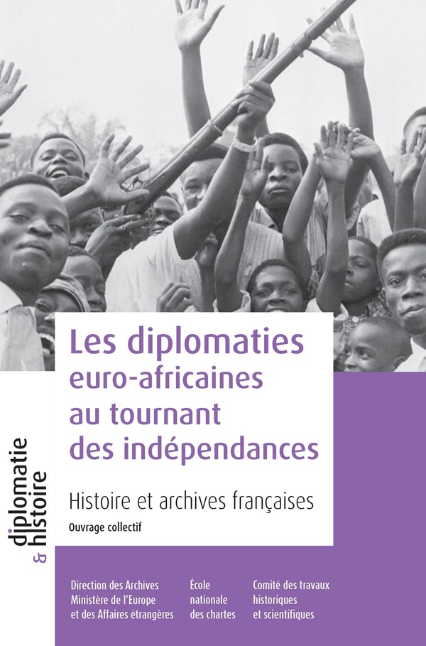 LES DIPLOMATIES EURO-AFRICAINES AU TOURNANT DES INDEPENDANCES - HISTOIRE ET ARCHIVES FRANCAISES