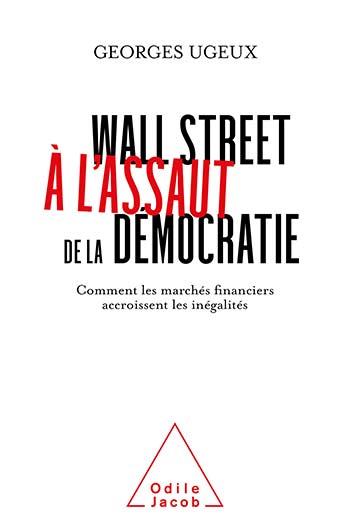 WALL STREET A L'ASSAUT DE LA DEMOCRATIE - COMMENT LES MARCHES FINANCIERS ACCROISSENT LES INEGALITES