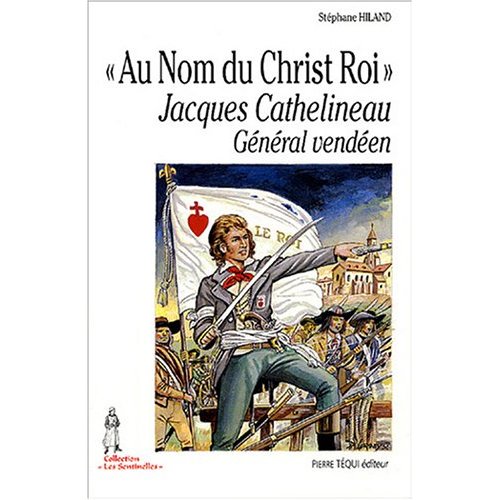 "AU NOM DU CHRIST ROI" - JACQUES CATHELINEAU, GENERAL VENDEEN