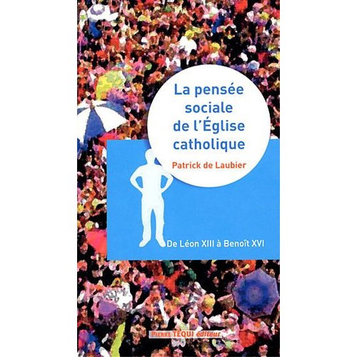 LA PENSEE SOCIALE DE L'EGLISE CATHOLIQUE - DE LEON XIII A BENOIT XVI