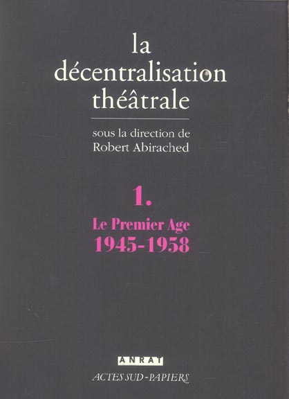 LA DECENTRALISATION THEATRALE VOL. 1 - LE PREMIER AGE : 1945-1958