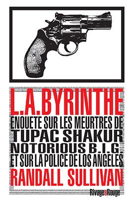 L.A.BYRINTHE - ENQUETE SUR LES MEURTRES DE TUPAC SHAKUR, NOTORIOUS BIG ET SUR LA POLICE DE LOS ANGEL