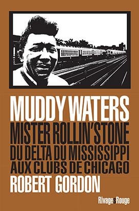 MUDDY WATERS - MISTER ROLLIN' STONE. DU DELTA DU MISSISSIPPI AUX CLUBS DE CHICAGO