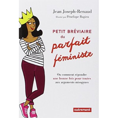 PETIT BREVIAIRE DU PARFAIT FEMINISTE - OU COMMENT REPONDRE UNE BONNE FOIS POUR TOUTES AUX ARGUMENTS