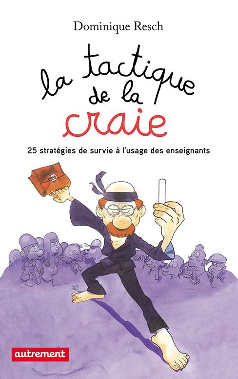 LA TACTIQUE DE LA CRAIE - 25 STRATEGIES DE SURVIE A L'USAGE DES ENSEIGNANTS