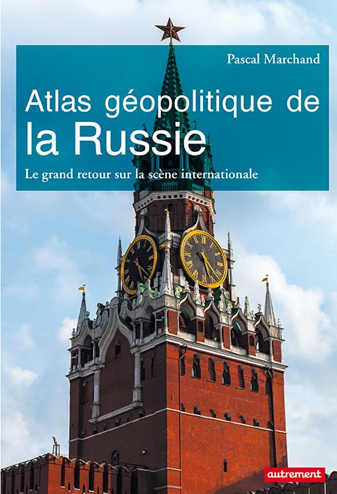 ATLAS GEOPOLITIQUE DE LA RUSSIE - LE GRAND RETOUR SUR LA SCENE INTERNATIONALE