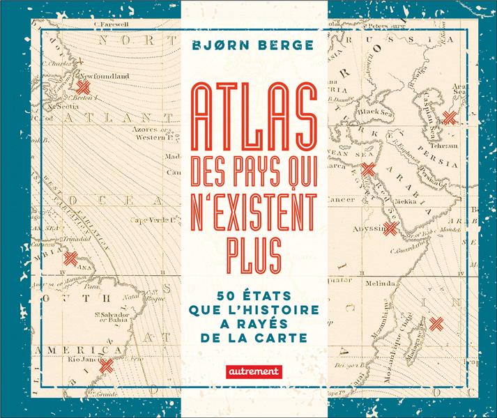 ATLAS DES PAYS QUI N'EXISTENT PLUS - 50 ETATS QUE L'HISTOIRE A RAYES DE LA CARTE