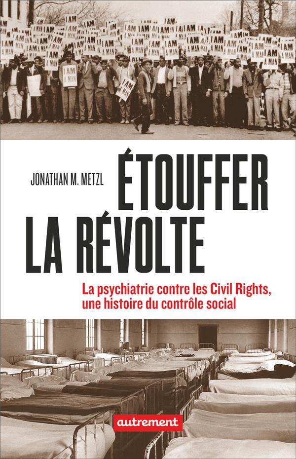 ETOUFFER LA REVOLTE - LA PSYCHIATRIE CONTRE LES CIVILS RIGHTS, UNE HISTOIRE DU CONTROLE SOCIAL