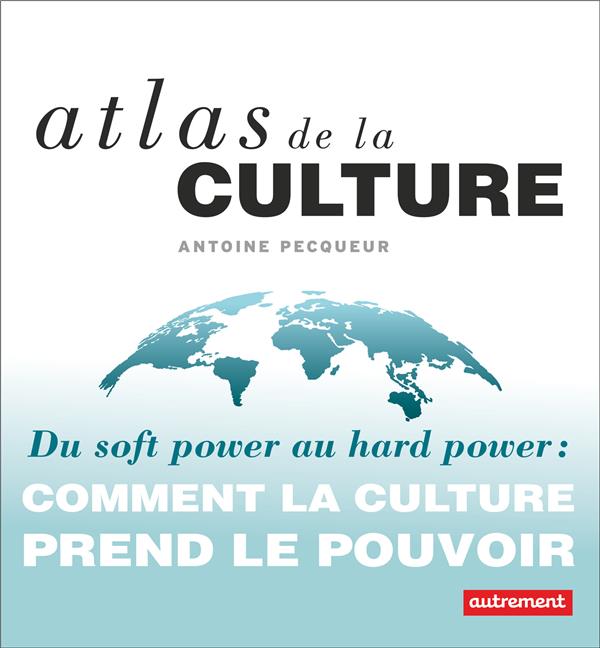 ATLAS DE LA CULTURE - DU SOFT POWER AU HARD POWER : COMMENT LA CULTURE PREND LE POUVOIR