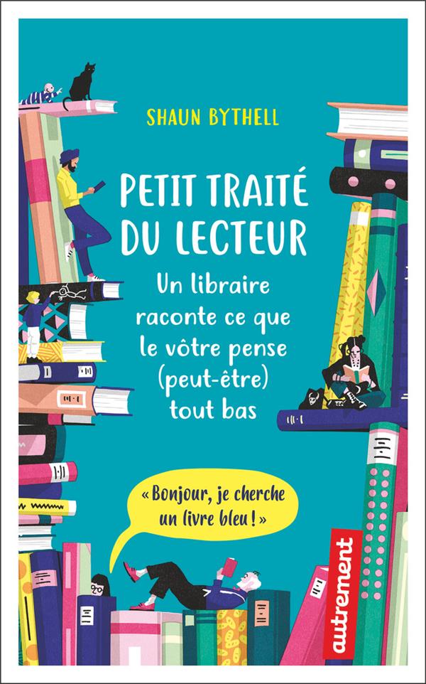 PETIT TRAITE DU LECTEUR - UN LIBRAIRE RACONTE CE QUE LE VOTRE PENSE (PEUT-ETRE) TOUT BAS