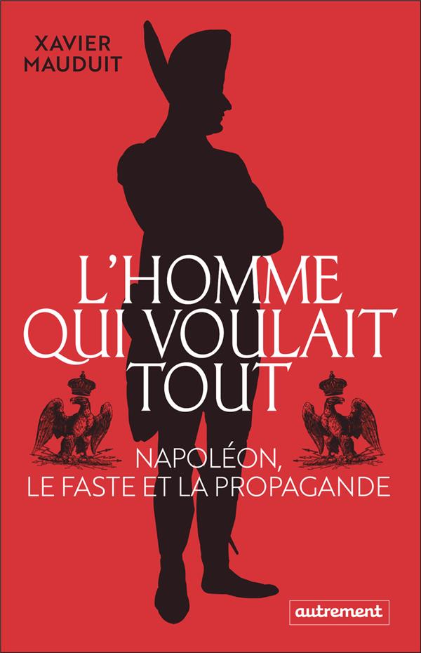 NAPOLEON, L'HOMME QUI VOULAIT TOUT - NAPOLEON, LE FASTE ET LA PROPAGANDE