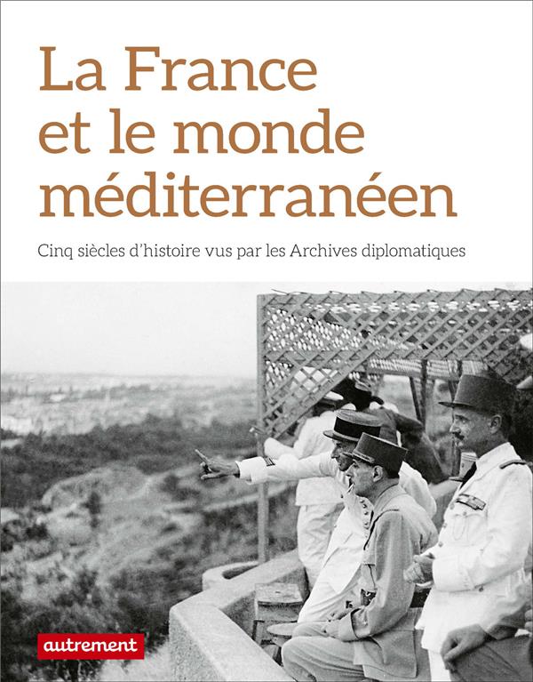 LA FRANCE ET LE MONDE MEDITERRANEEN - CINQ SIECLES D'HISTOIRE VUS PAR LES ARCHIVES DIPLOMATIQUES