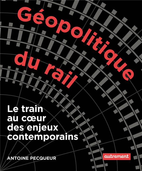GEOPOLITIQUE DU RAIL - LE TRAIN AU COEUR DES ENJEUX CONTEMPORAINS