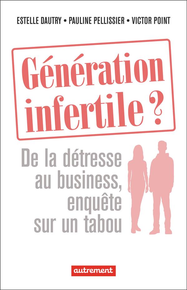 GENERATION INFERTILE ? - DE LA DETRESSE AU BUSINESS, ENQUETE SUR UN TABOU