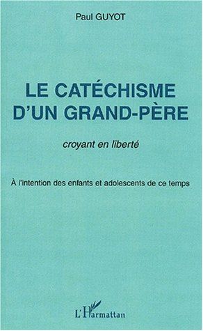 LE CATECHISME D'UN GRAND-PERE, CROYANT EN LIBERTE - A L'INTENTION DES ENFANTS ET ADOLESCENTS DE CE T