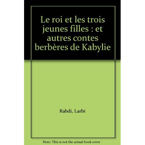LE ROI ET LES TROIS JEUNES FILLES ET AUTRES CONTES BERBERES DE KABYLIE