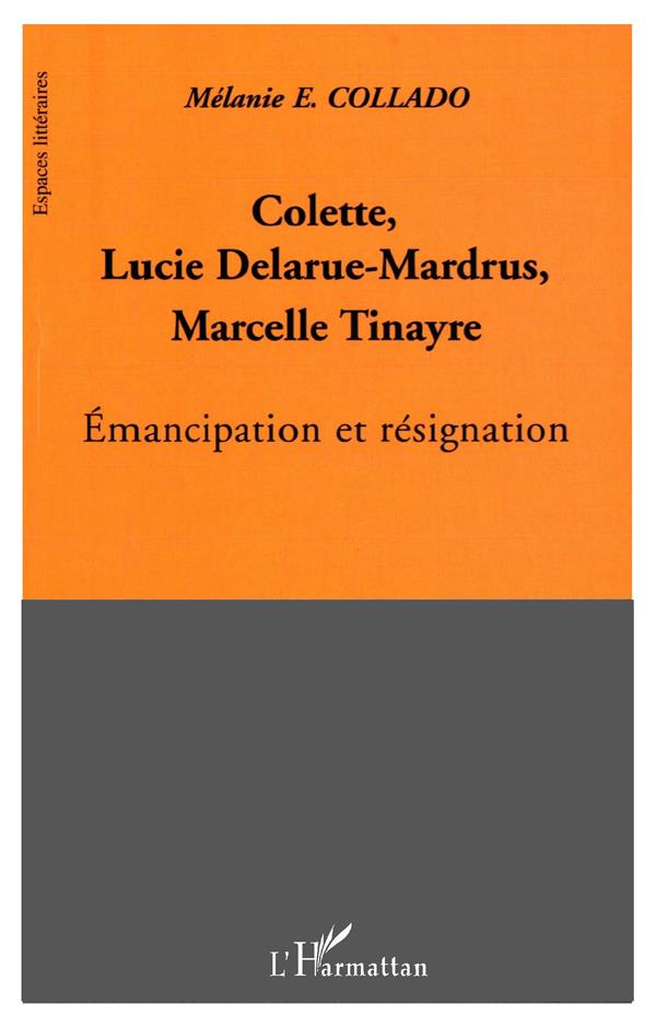 COLETTE, LUCIE DELARUE-MARDRUS, MARCELLE TINAYRE - EMANCIPATION ET RESIGNATION