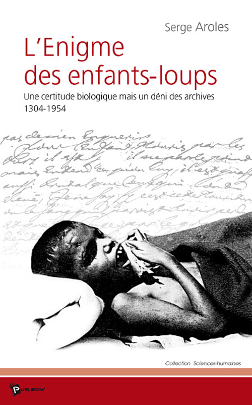L'ENIGME DES ENFANTS-LOUPS : UNE CERTITUDE BIOLOGIQUE MAIS UN DENI DES ARCHIVES, 1304-1954