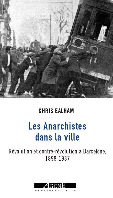 LES ANARCHISTES DANS LA VILLE - REVOLUTION ET CONTRE-REVOLUTION A BARCELONE,  1898-1937