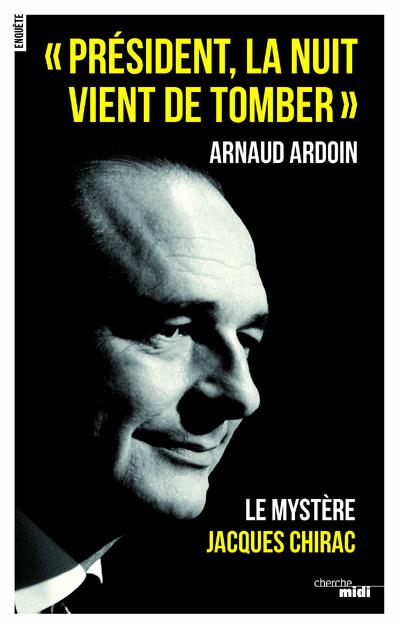 " PRESIDENT, LA NUIT VIENT DE TOMBER " - LE MYSTERE JACQUES CHIRAC