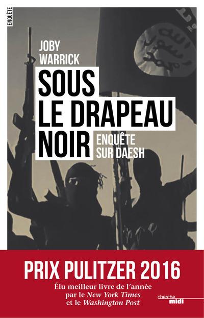 SOUS LE DRAPEAU NOIR - ENQUETE SUR DAESH