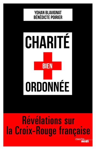 CHARITE BIEN ORDONNEE - REVELATIONS SUR LA CROIX-ROUGE FRANCAISE