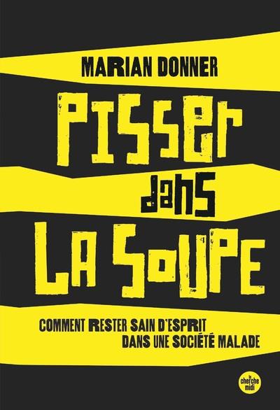 PISSER DANS LA SOUPE - COMMENT RESTE SAIN D'ESPRIT DANS UNE SOCIETE MALADE