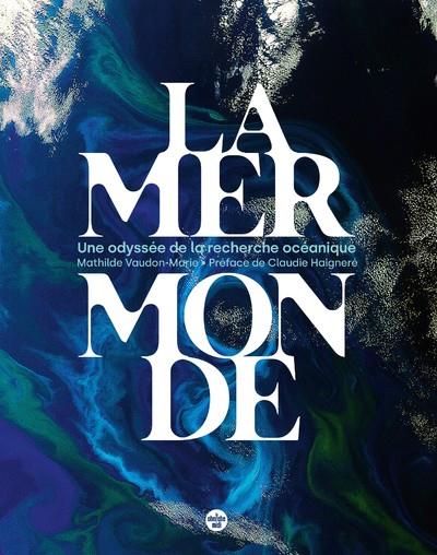 LA MER MONDE - UNE ODYSSEE DE LA RECHERCHE OCEANIQUE