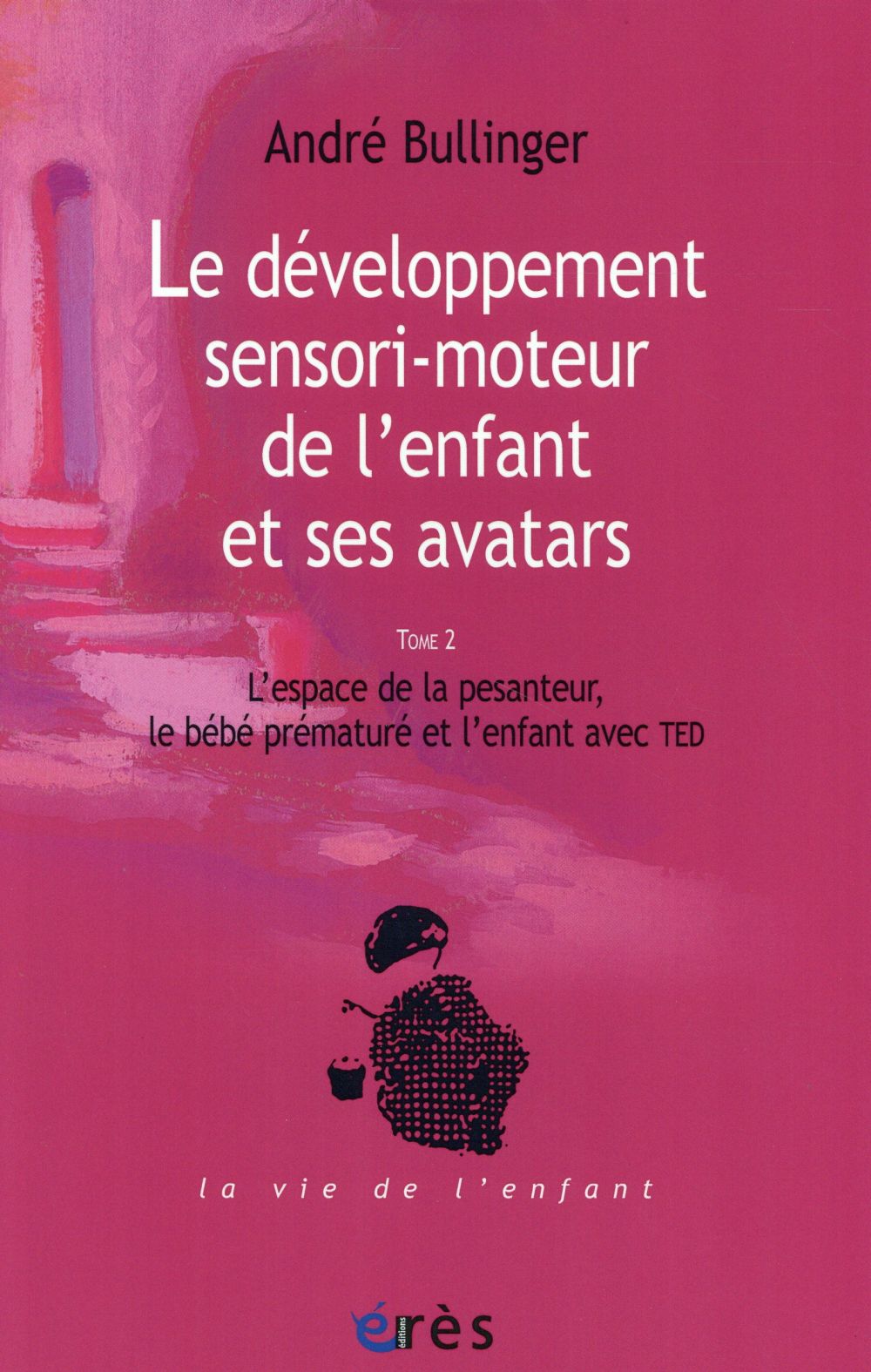 LE DEVELOPPEMENT SENSORI-MOTEUR DE L'ENFANT ET SES AVATARS TOME 2 - T2