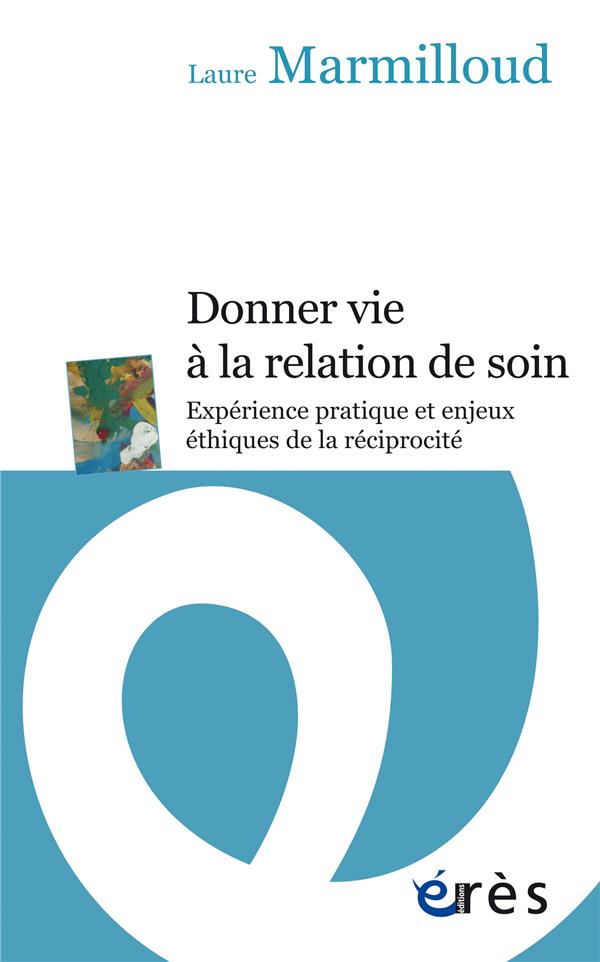 DONNER VIE A LA RELATION DE SOIN - EXPERIENCE PRATIQUE ET ENJEUX ETHIQUES DE LA RECIPROCITE