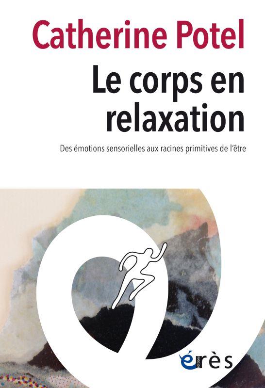 LE CORPS EN RELAXATION - DES EMOTIONS SENSORIELLES AUX RACINES PRIMITIVES DE L'ETRE