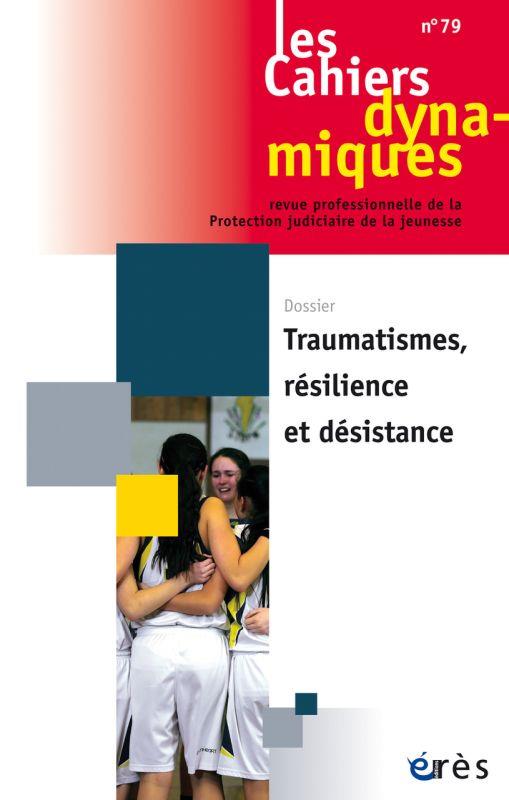 CAHIERS DYNAMIQUES 79 - TRAUMATISME, RESILIENCE ET DESISTANCE