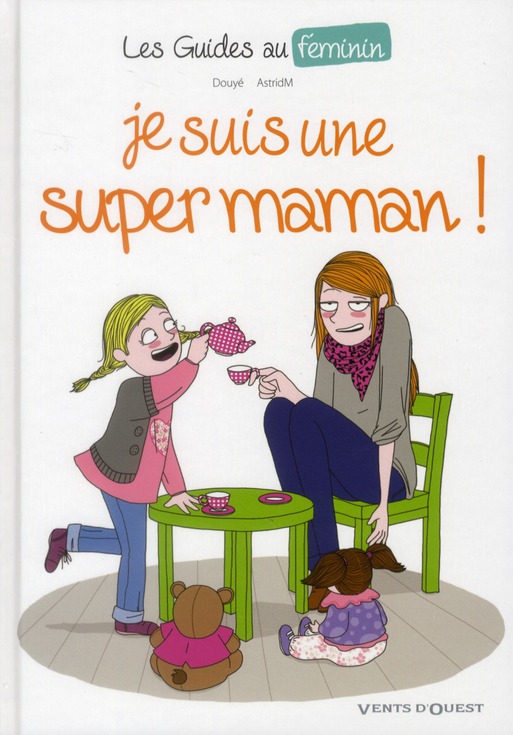 LES GUIDES AU FEMININ - TOME 03 - JE SUIS UNE SUPER MAMAN !