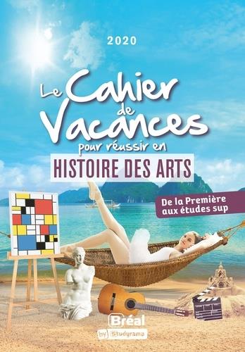 LE CAHIER DE VACANCES POUR REUSSIR EN HISTOIRE DES ARTS - DE LA PREMIERE VERS LES ETUDES SUP