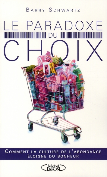LE PARADOXE DU CHOIX - COMMENT LA CULTURE DE L'ABONDANCE ELOIGNE LE BONHEUR