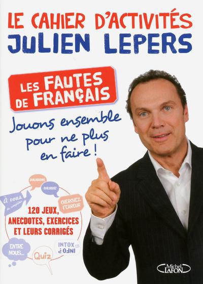 LE CAHIER D'ACTIVITES JULIEN LEPERS LES FAUTES DE FRANCAIS? JOUONS ENSEMBLE POUR NE PLUS EN FAIRE!