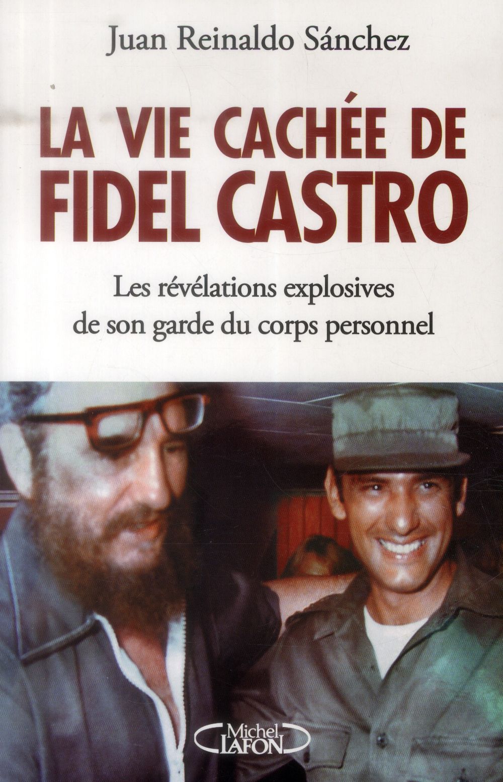 LA VIE CACHEE DE FIDEL CASTRO - LES REVELATIONS EXPLOSIVES DE SON GARDE DU CORPS PERSONNEL