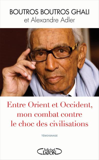 ENTRE ORIENT ET OCCIDENT, MON COMBAT CONTRE LE CHOC DES CIVILISATIONS