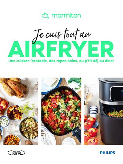 MARMITON - JE CUIS TOUT AU AIRFRYER - UNE CUISSON INRATABLE, DES REPAS SAINS, DU P'TIT DEJ AU DINER