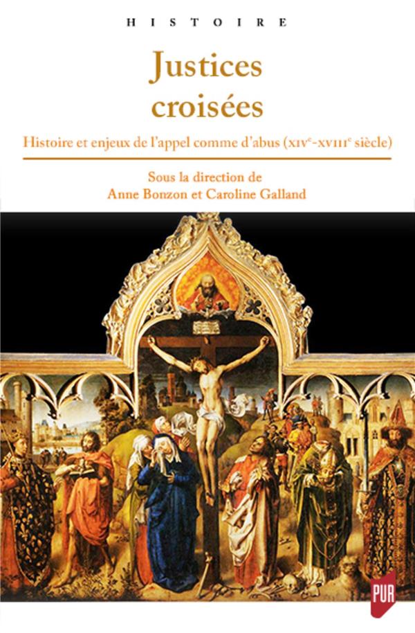 JUSTICES CROISEES - HISTOIRE ET ENJEUX DE L'APPEL COMME D'ABUS (XIVE-XVIIIE SIECLE) JUSTICES CROISEES - HISTOIRE ET ENJEUX DE L'APPEL COMME D'ABUS (XIVE-XVIIIE SIECLE)