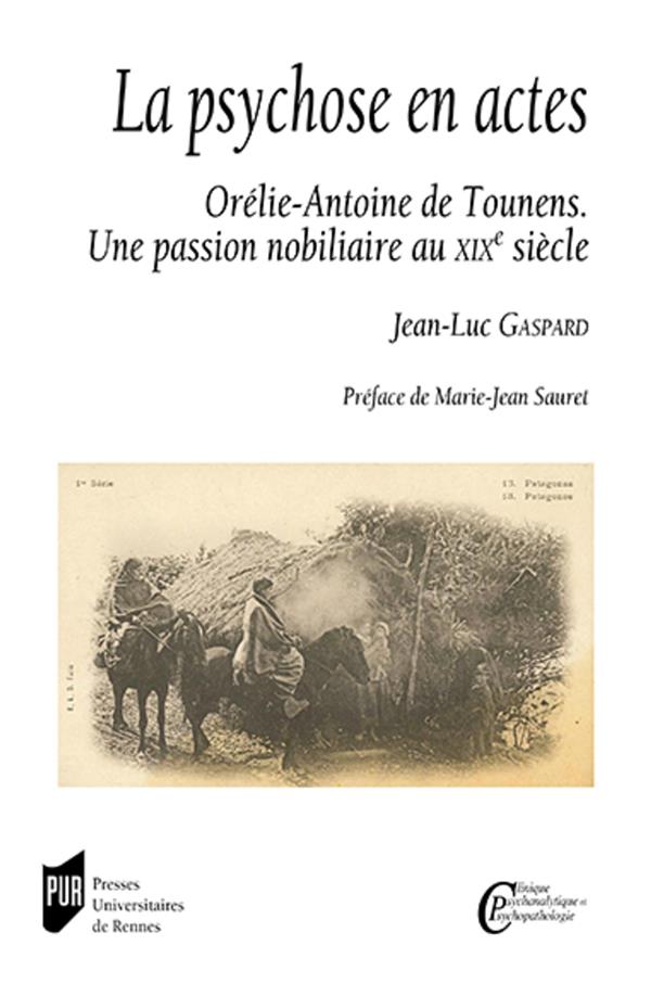 LA PSYCHOSE EN ACTES - ORELIE-ANTOINE DE TOUNENS. UNE PASSION NOBILIAIRE AU XIXE SIECLE. PREFACE DE
